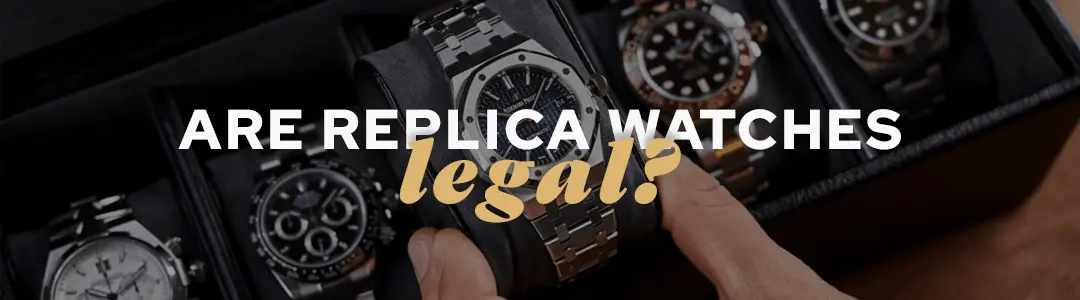 Are Replica Watches Legal? Is It Safe to Buy Them? 5 replica watches legal